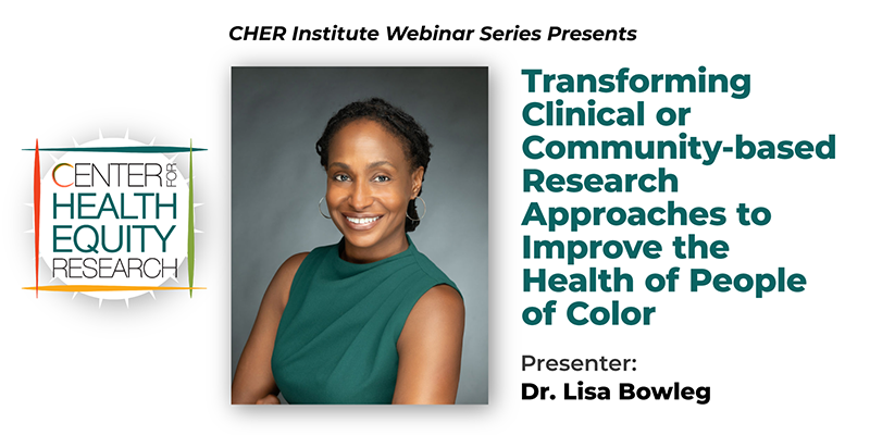 Transforming Clinical or Community-based Research Approaches to Improve the Health of People of Color. Presenter: Dr. Lisa Bowleg
