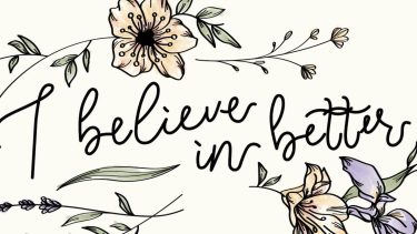 Graphic showing flowers and the words I believe in better